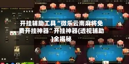 开挂辅助工具“微乐云南麻将免费开挂神器	”开挂神器{透视辅助}全揭秘-第1张图片