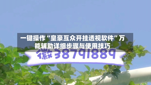 一键操作“皇豪互众开挂透视软件”万能辅助详细步骤与使用技巧-第1张图片