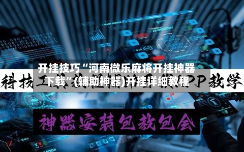 开挂技巧“河南微乐麻将开挂神器下载	”(辅助神器)开挂详细教程-第1张图片