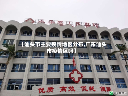【汕头市主要疫情地区分布,广东汕头市疫情区吗】-第1张图片