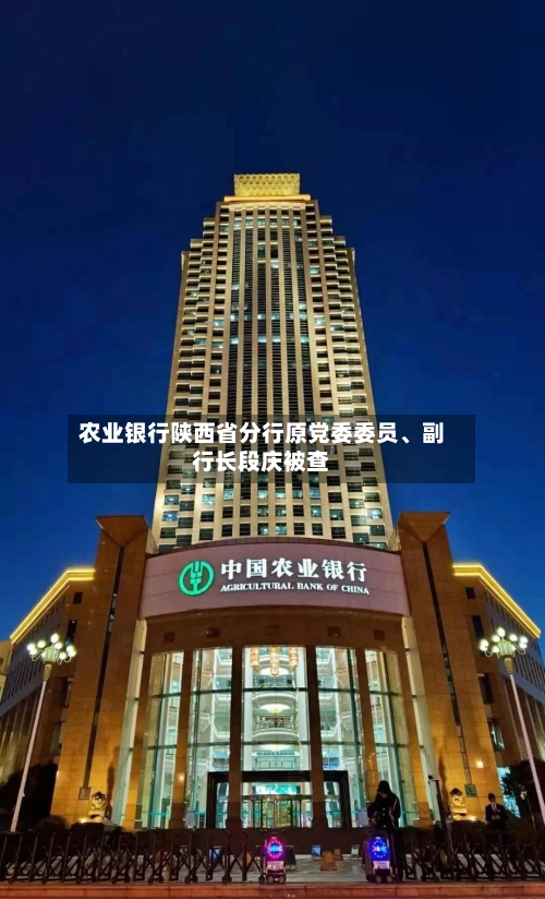 农业银行陕西省分行原党委委员、副行长段庆被查-第1张图片
