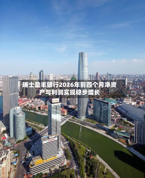 瑞士盈丰银行2026年前四个月净资产与利润实现稳步增长-第1张图片