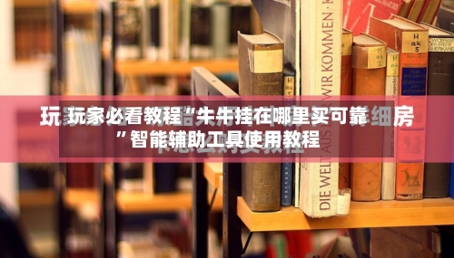 玩家必看教程“牛牛挂在哪里买可靠”智能辅助工具使用教程-第1张图片