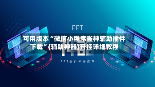 可用版本“微信小程序雀神辅助插件下载”(辅助神器)开挂详细教程-第1张图片