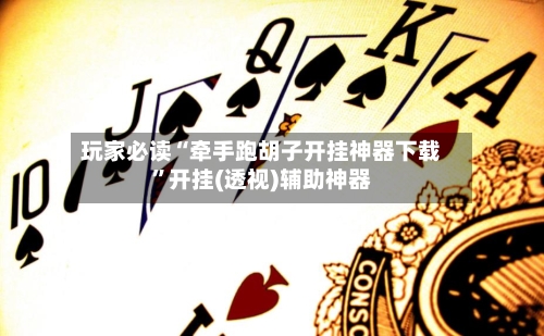 玩家必读“牵手跑胡子开挂神器下载	”开挂(透视)辅助神器-第1张图片