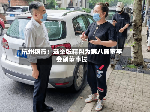 杭州银行：选举张精科为第八届董事会副董事长-第1张图片