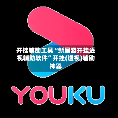 开挂辅助工具“新星游开挂透视辅助软件	”开挂(透视)辅助神器-第1张图片