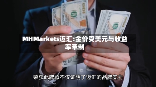 MHMarkets迈汇:金价受美元与收益率牵制-第1张图片