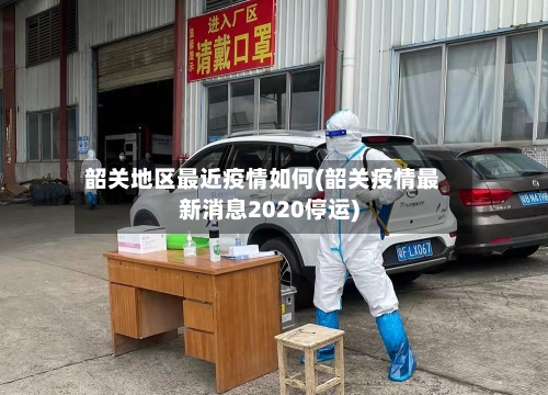 韶关地区最近疫情如何(韶关疫情最新消息2020停运)-第1张图片
