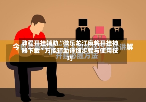 教程开挂辅助“微乐龙江麻将开挂神器下载”万能辅助详细步骤与使用技巧-第1张图片