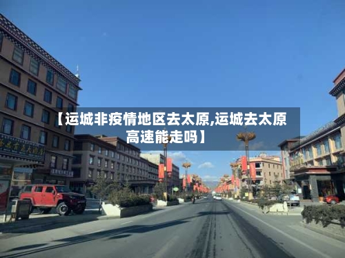 【运城非疫情地区去太原,运城去太原高速能走吗】-第1张图片
