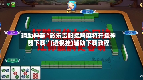 辅助神器“微乐贵阳捉鸡麻将开挂神器下载”(透视挂)辅助下载教程-第1张图片