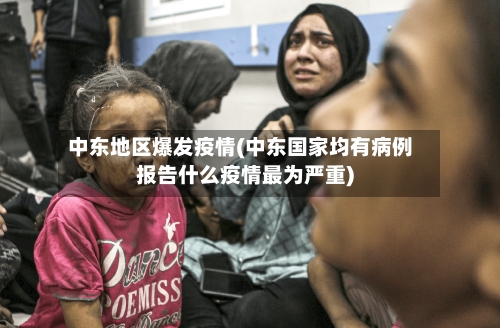 中东地区爆发疫情(中东国家均有病例报告什么疫情最为严重)-第1张图片