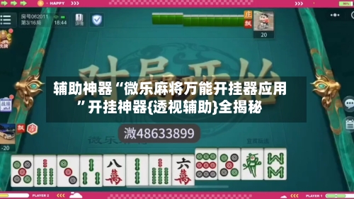 辅助神器“微乐麻将万能开挂器应用	”开挂神器{透视辅助}全揭秘-第1张图片