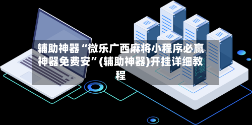 辅助神器“微乐广西麻将小程序必赢神器免费安	”(辅助神器)开挂详细教程-第1张图片