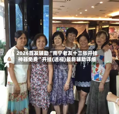 2026首发辅助“南宁老友十三张开挂神器免费	”开挂(透视)最新辅助详细-第1张图片