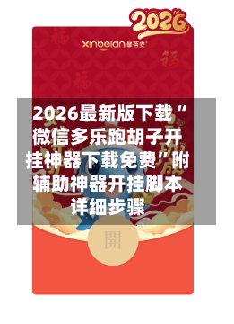 2026最新版下载“微信多乐跑胡子开挂神器下载免费	”附辅助神器开挂脚本详细步骤-第1张图片