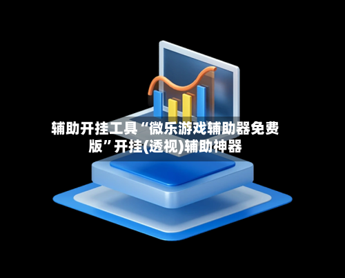 辅助开挂工具“微乐游戏辅助器免费版”开挂(透视)辅助神器-第1张图片
