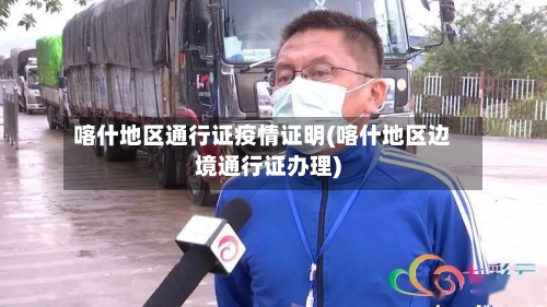喀什地区通行证疫情证明(喀什地区边境通行证办理)-第1张图片