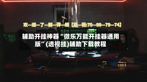 辅助开挂神器“微乐万能开挂器通用版”(透视挂)辅助下载教程-第1张图片