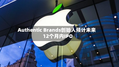 Authentic Brands创始人预计未来12个月内IPO-第1张图片