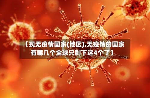 【现无疫情国家(地区),无疫情的国家有哪几个全球只剩下这4个了】-第1张图片