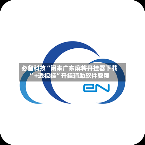 必备科技“闲来广东麻将开挂器下载	”+透视挂”开挂辅助软件教程-第1张图片