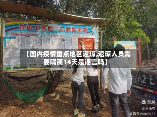 【国内疫情重点地区返琼,返琼人员需要隔离14天是谣言吗】-第1张图片