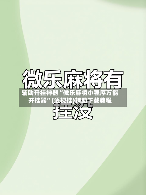 辅助开挂神器“微乐麻将小程序万能开挂器	”(透视挂)辅助下载教程-第1张图片