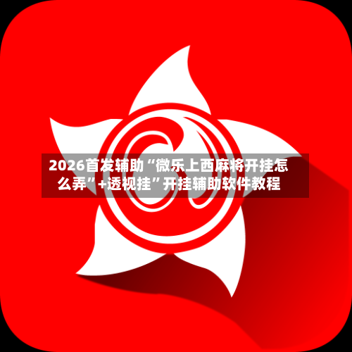 2026首发辅助“微乐上西麻将开挂怎么弄”+透视挂	”开挂辅助软件教程-第1张图片