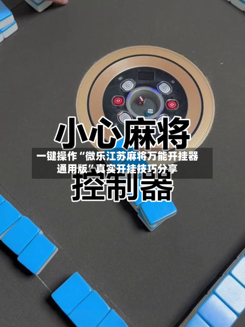 一键操作“微乐江苏麻将万能开挂器通用版”真实开挂技巧分享-第1张图片