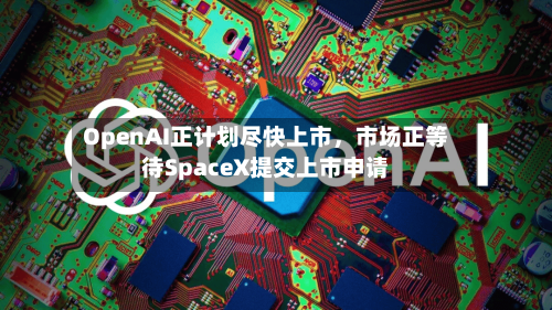 OpenAI正计划尽快上市	，市场正等待SpaceX提交上市申请-第1张图片