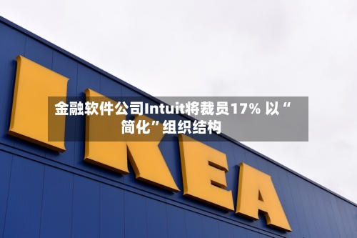 金融软件公司Intuit将裁员17% 以“简化	”组织结构-第1张图片