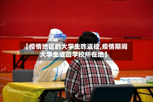 【疫情地区的大学生咋返校,疫情期间大学生返回学校所在地】-第1张图片
