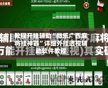 教程开挂辅助“微乐广西麻将挂神器”详细外挂透视辅助软件教程-第1张图片