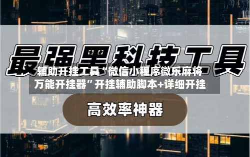 辅助开挂工具“微信小程序微乐麻将万能开挂器”开挂辅助脚本+详细开挂-第1张图片