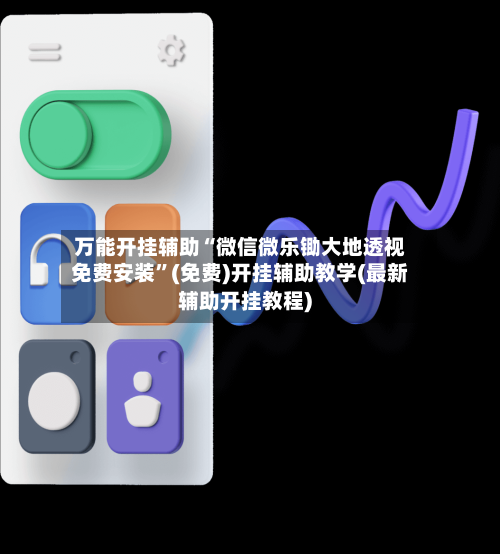 万能开挂辅助“微信微乐锄大地透视免费安装	”(免费)开挂辅助教学(最新辅助开挂教程)-第1张图片