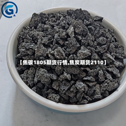 【焦碳1805期货行情,焦炭期货2110】-第1张图片
