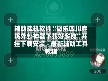 辅助挂机软件“微乐四川麻将外卦神器下载好多钱	”开挂下载安装 - 最新辅助工具教程-第1张图片