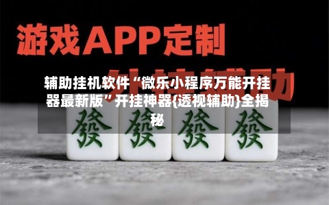 辅助挂机软件“微乐小程序万能开挂器最新版	”开挂神器{透视辅助}全揭秘-第1张图片
