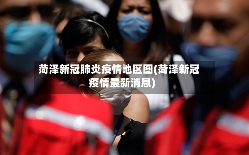 菏泽新冠肺炎疫情地区图(菏泽新冠疫情最新消息)-第1张图片