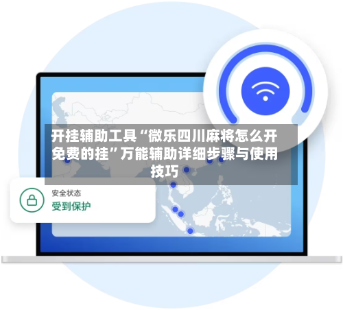 开挂辅助工具“微乐四川麻将怎么开免费的挂”万能辅助详细步骤与使用技巧-第1张图片