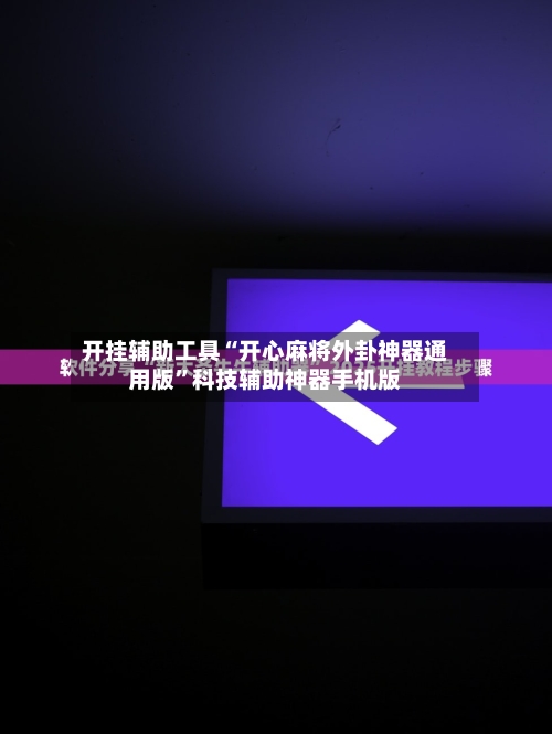 开挂辅助工具“开心麻将外卦神器通用版”科技辅助神器手机版-第1张图片