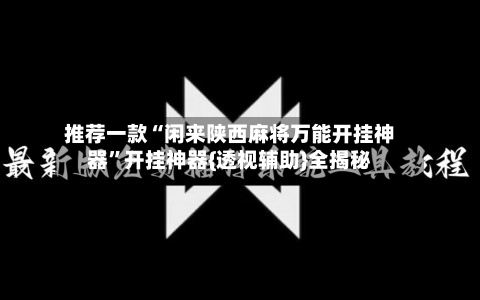 推荐一款“闲来陕西麻将万能开挂神器	”开挂神器{透视辅助}全揭秘-第1张图片