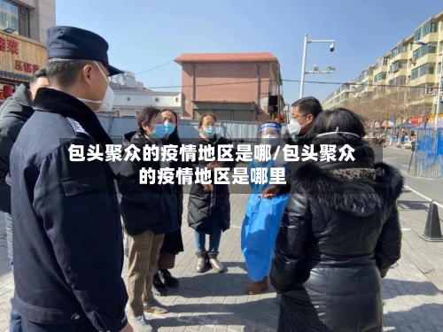 包头聚众的疫情地区是哪/包头聚众的疫情地区是哪里-第1张图片