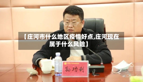 【庄河市什么地区疫情好点,庄河现在属于什么风险】-第1张图片