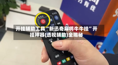 开挂辅助工具“新迅奇麻将牛牛挂”开挂神器{透视辅助}全揭秘-第1张图片
