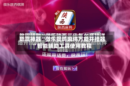 助赢神器“微乐捉鸡麻将万能开挂器”智能辅助工具使用教程-第1张图片