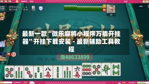 最新一款“微乐麻将小程序万能开挂器	”开挂下载安装 - 最新辅助工具教程-第1张图片