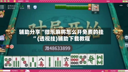 辅助分享“微乐麻将怎么开免费的挂	”(透视挂)辅助下载教程-第1张图片